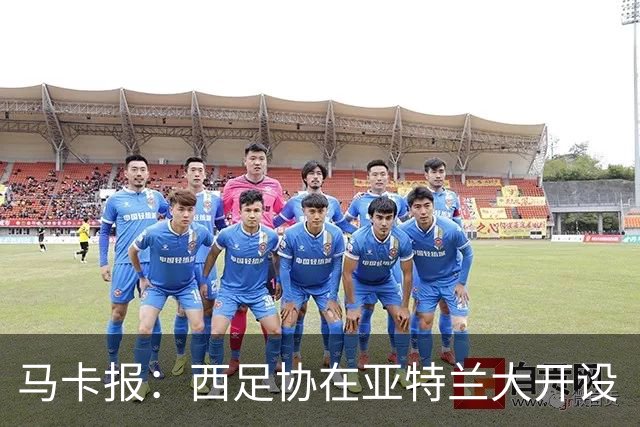 马卡报：西足协在亚特兰大开设“西班牙之家”，展示球队历史荣誉